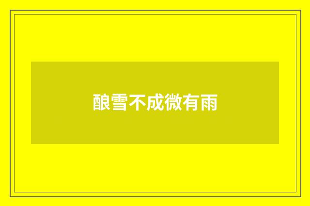 酿雪不成微有雨