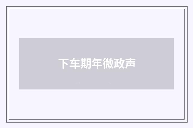 下车期年微政声