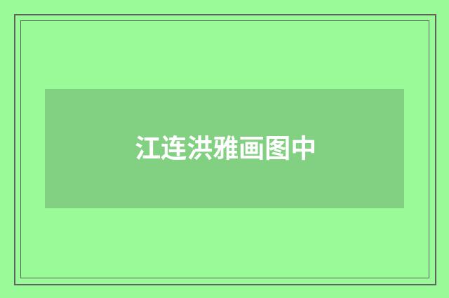 江连洪雅画图中