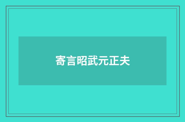 寄言昭武元正夫