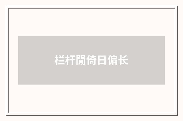 栏杆閒倚日偏长