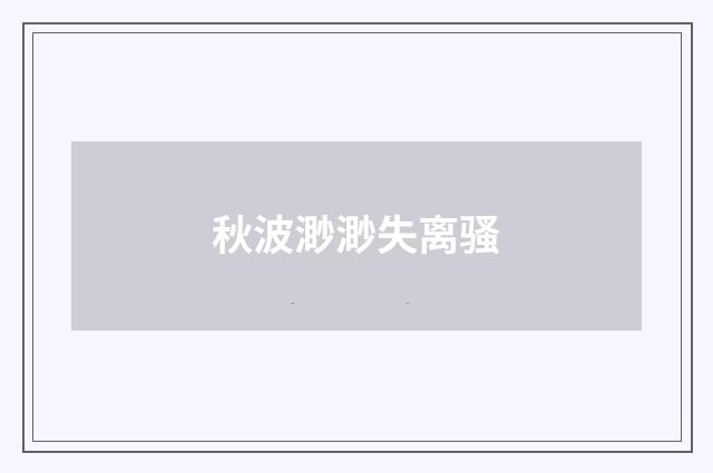 秋波渺渺失离骚