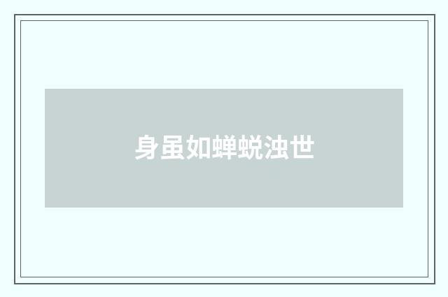 身虽如蝉蜕浊世