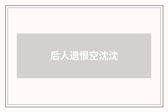 后人遗恨空沈沈