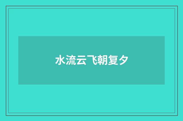 水流云飞朝复夕