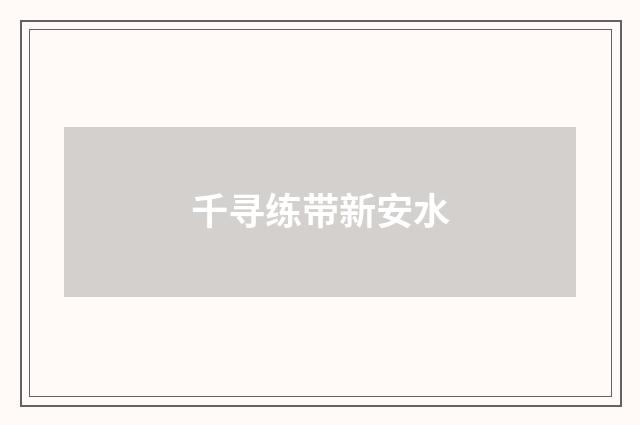千寻练带新安水