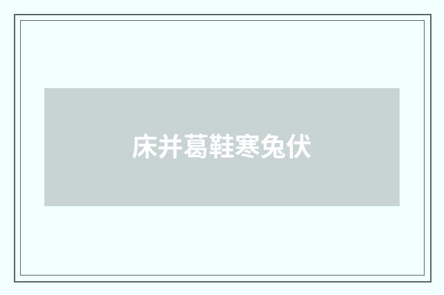床并葛鞋寒兔伏