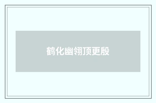 鹤化幽翎顶更殷