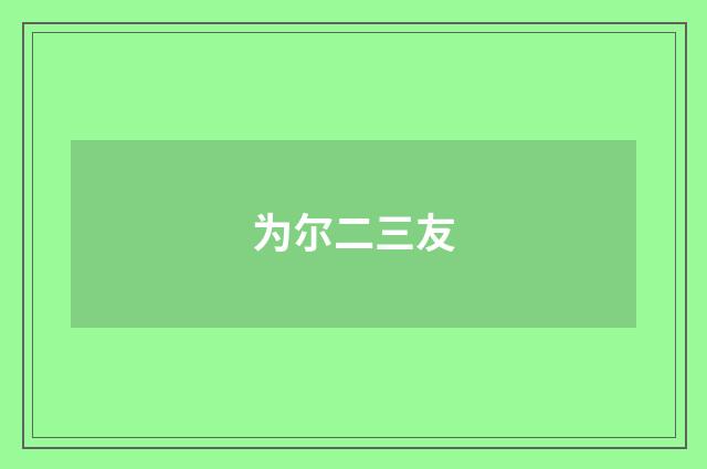 为尔二三友