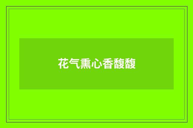 花气熏心香馥馥