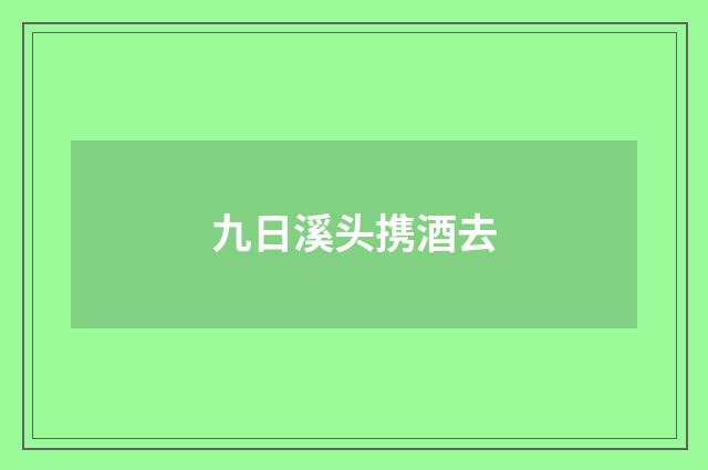 九日溪头携酒去