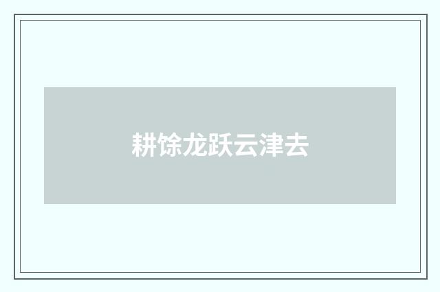 耕馀龙跃云津去