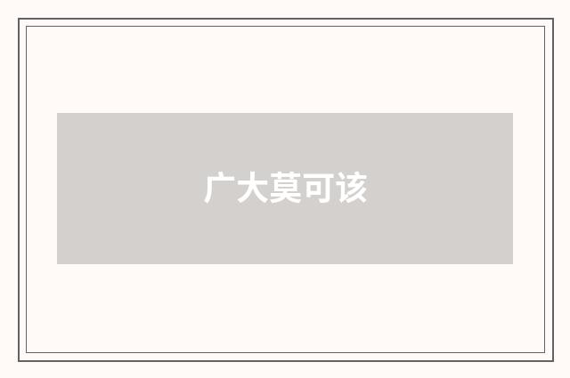 广大莫可该