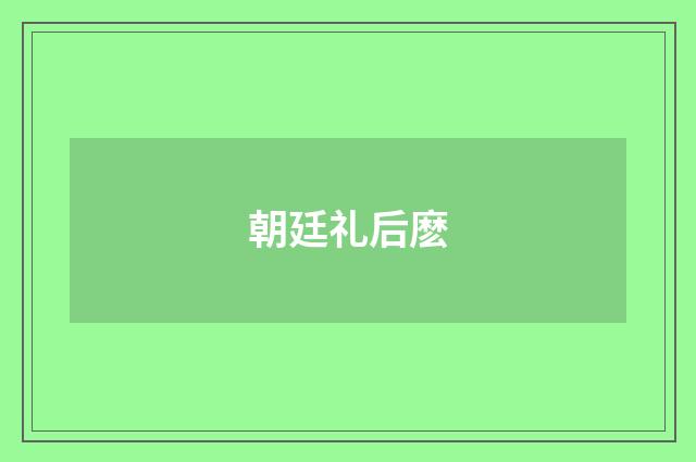 朝廷礼后麽