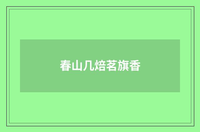 春山几焙茗旗香