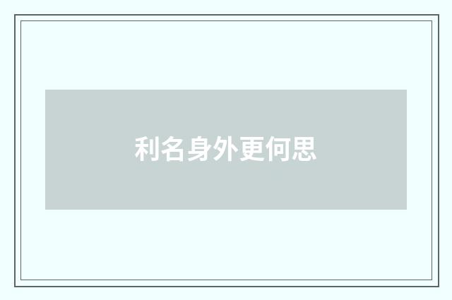 利名身外更何思