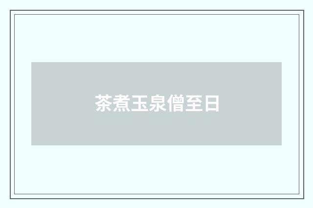 茶煮玉泉僧至日