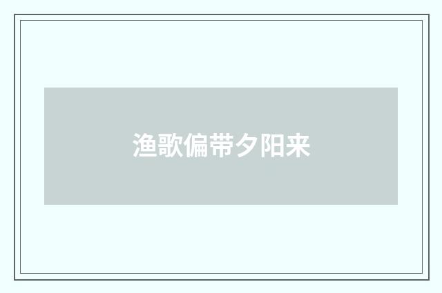 渔歌偏带夕阳来