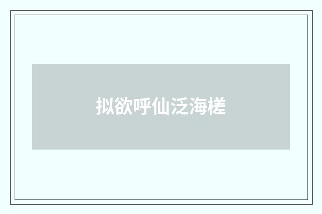拟欲呼仙泛海槎