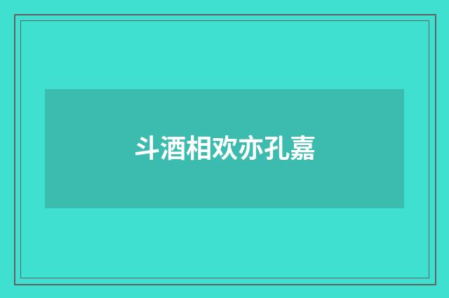 斗酒相欢亦孔嘉