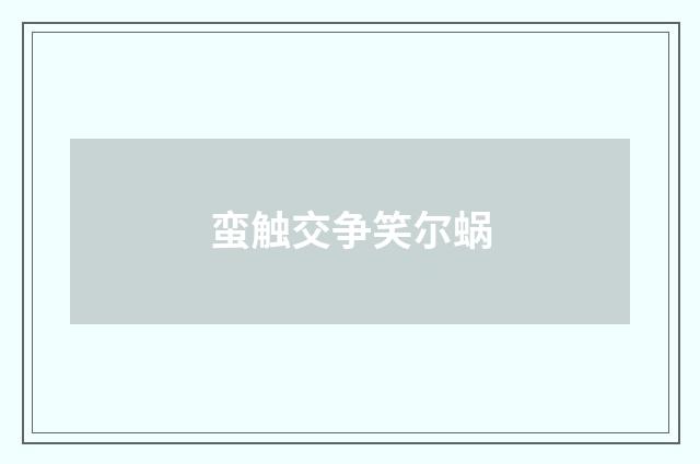 蛮触交争笑尔蜗