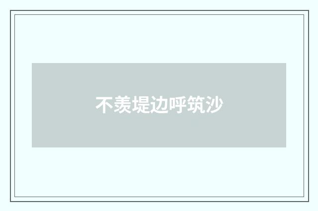 不羡堤边呼筑沙
