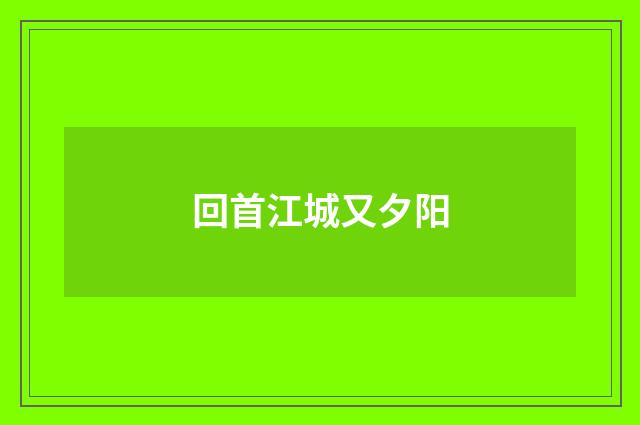 回首江城又夕阳