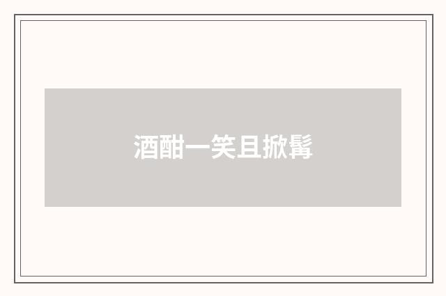 酒酣一笑且掀髯