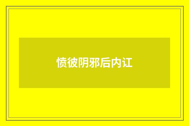 愤彼阴邪后内讧