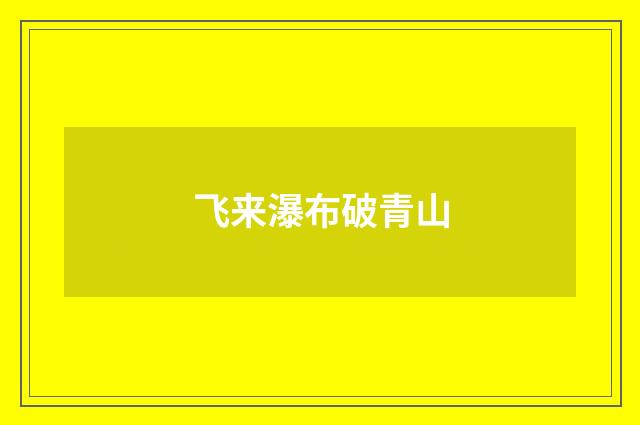 飞来瀑布破青山