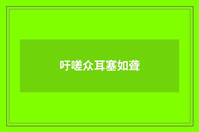 吁嗟众耳塞如聋