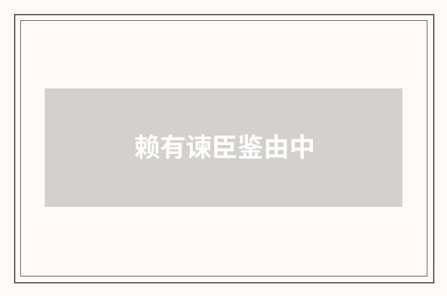 赖有谏臣鉴由中
