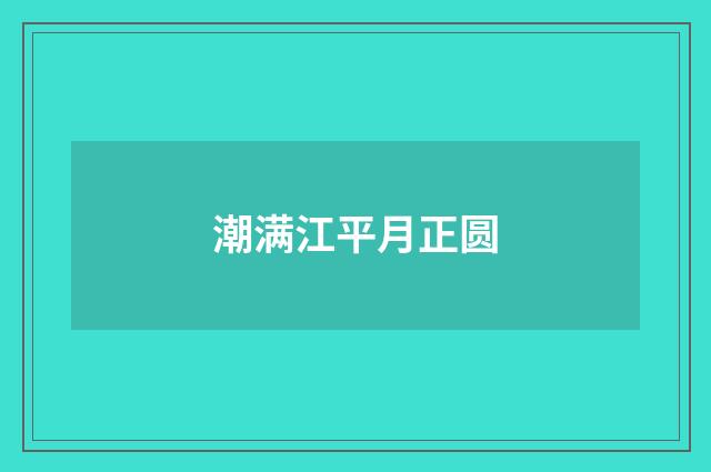 潮满江平月正圆