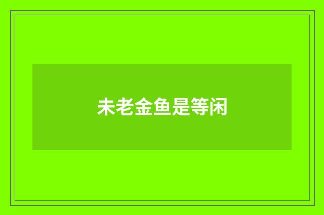 未老金鱼是等闲