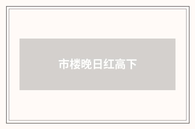 市楼晚日红高下