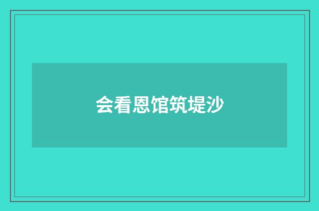 会看恩馆筑堤沙