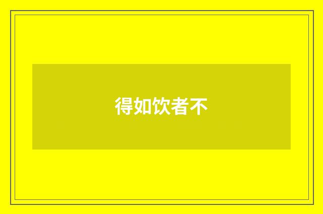 得如饮者不