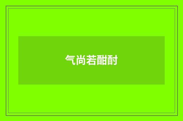 气尚若酣酎