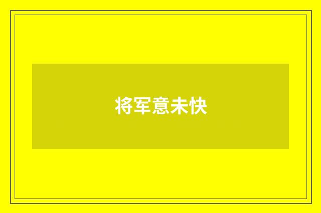 将军意未快