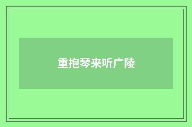 重抱琴来听广陵