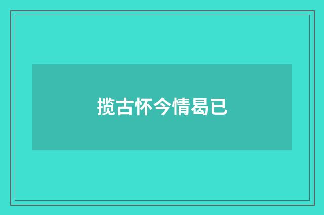 揽古怀今情曷已
