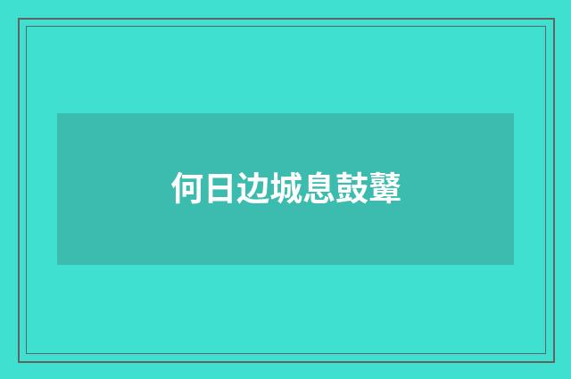 何日边城息鼓鼙