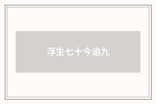 浮生七十今逾九