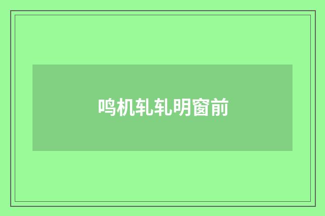 鸣机轧轧明窗前