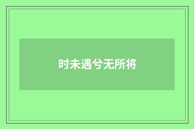 时未遇兮无所将