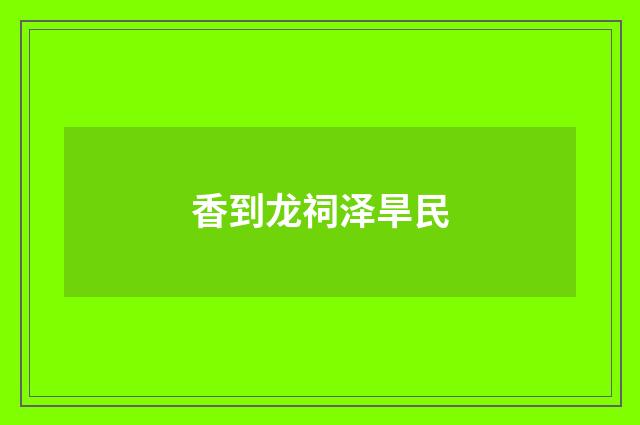 香到龙祠泽旱民