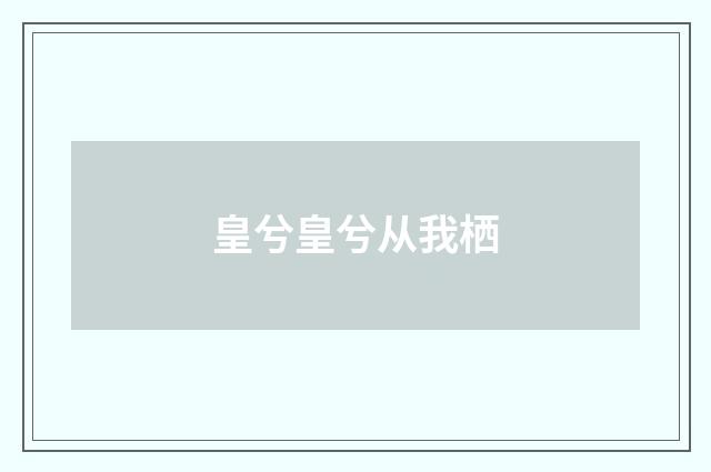 皇兮皇兮从我栖
