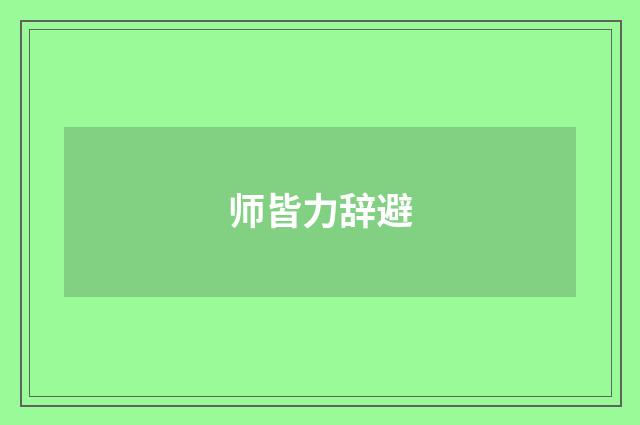 师皆力辞避