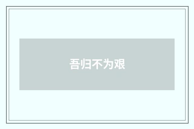 吾归不为艰