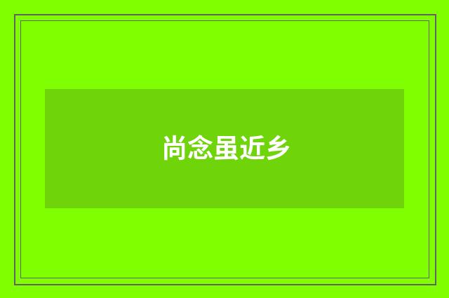 尚念虽近乡